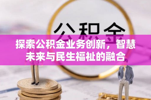 镇原探索公积金业务创新，智慧未来与民生福祉的融合