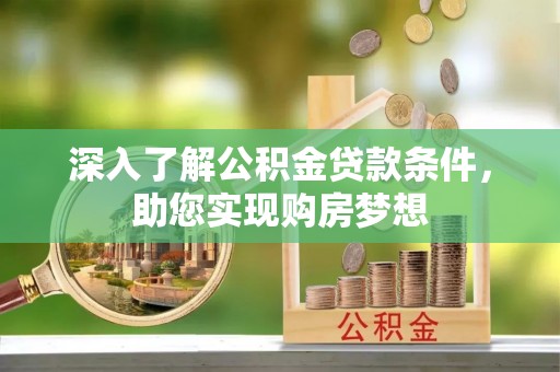 镇原深入了解公积金贷款条件，助您实现购房梦想