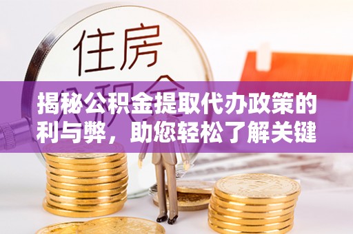 镇原揭秘公积金提取代办政策的利与弊，助您轻松了解关键要点