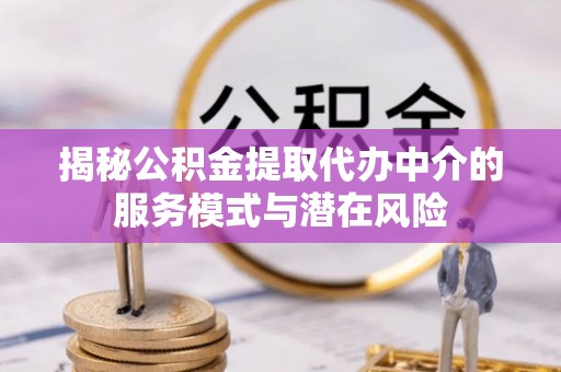 镇原揭秘公积金提取代办中介的服务模式与潜在风险