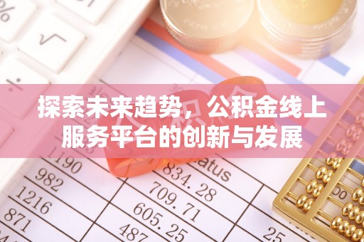 镇原探索未来趋势，公积金线上服务平台的创新与发展