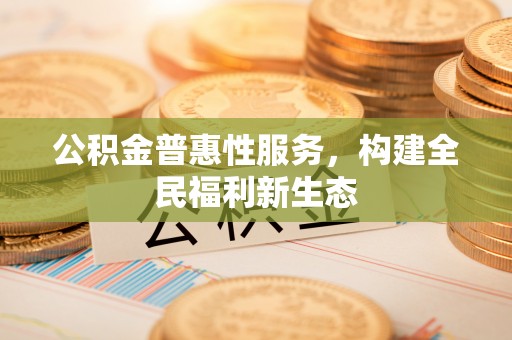 镇原公积金普惠性服务，构建全民福利新生态
