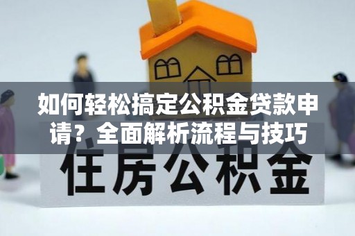 镇原如何轻松搞定公积金贷款申请？全面解析流程与技巧