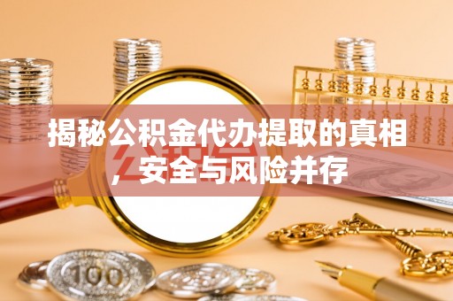 镇原揭秘公积金代办提取的真相，安全与风险并存