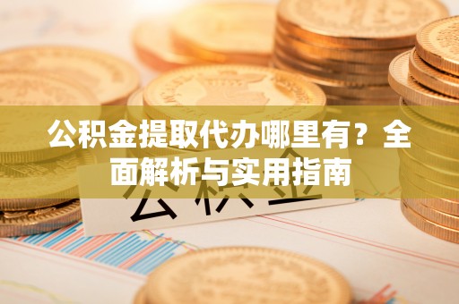 镇原公积金提取代办哪里有？全面解析与实用指南