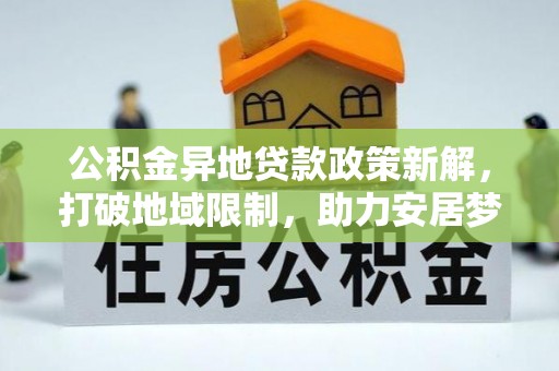 镇原公积金异地贷款政策新解，打破地域限制，助力安居梦想