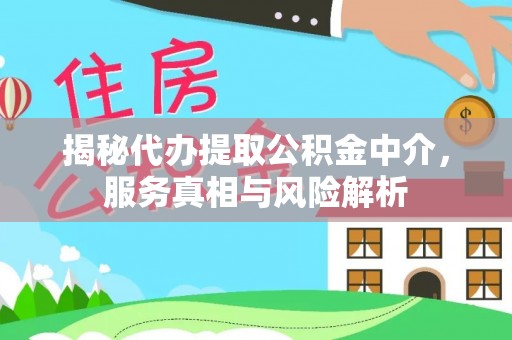 镇原揭秘代办提取公积金中介，服务真相与风险解析