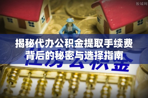 镇原揭秘代办公积金提取手续费背后的秘密与选择指南