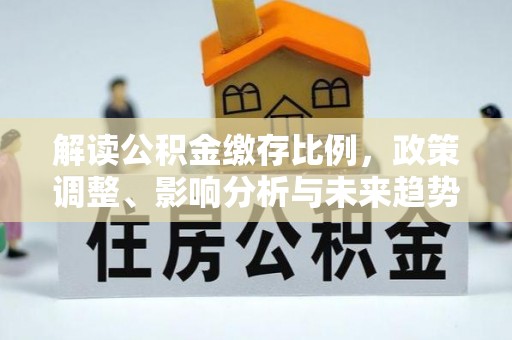 镇原解读公积金缴存比例，政策调整、影响分析与未来趋势