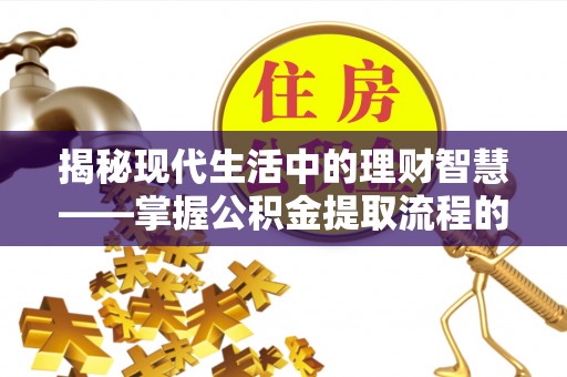 镇原揭秘现代生活中的理财智慧——掌握公积金提取流程的必备指南