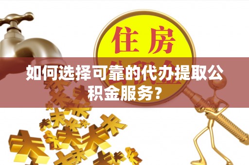 镇原如何选择可靠的代办提取公积金服务？