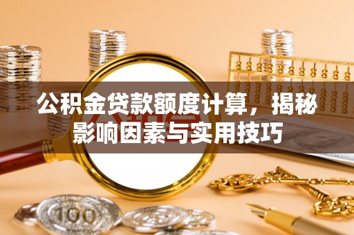 镇原公积金贷款额度计算，揭秘影响因素与实用技巧