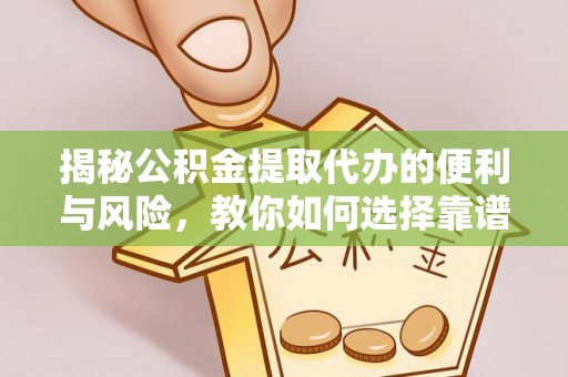 镇原揭秘公积金提取代办的便利与风险，教你如何选择靠谱服务