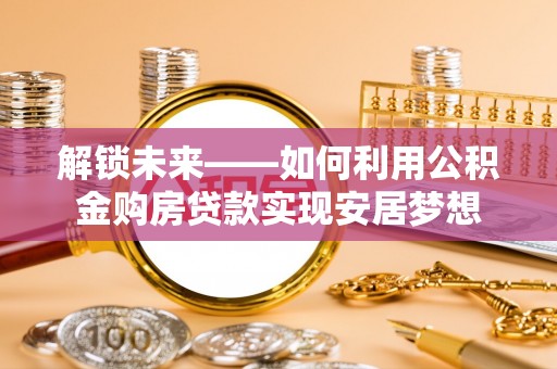 镇原解锁未来——如何利用公积金购房贷款实现安居梦想