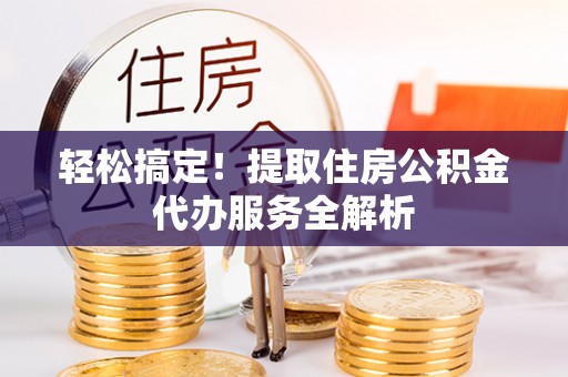 镇原轻松搞定！提取住房公积金代办服务全解析