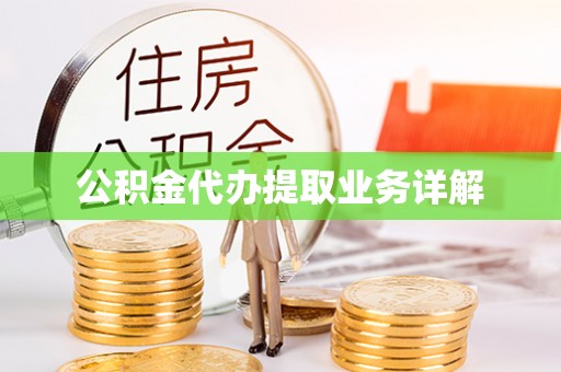 镇原公积金代办提取业务详解