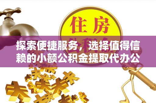 镇原探索便捷服务，选择值得信赖的小额公积金提取代办公司