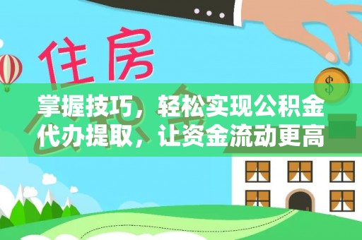 镇原掌握技巧，轻松实现公积金代办提取，让资金流动更高效