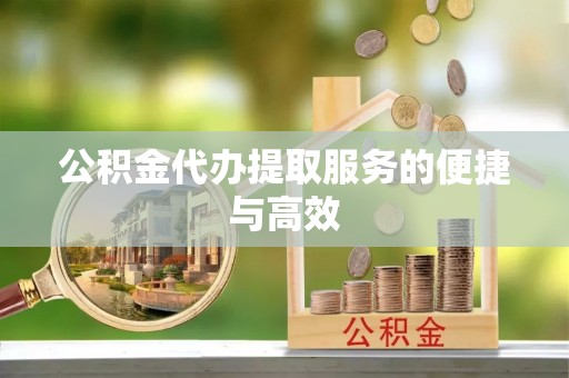 镇原公积金代办提取服务的便捷与高效