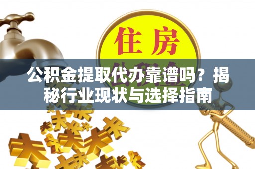 镇原公积金提取代办靠谱吗？揭秘行业现状与选择指南