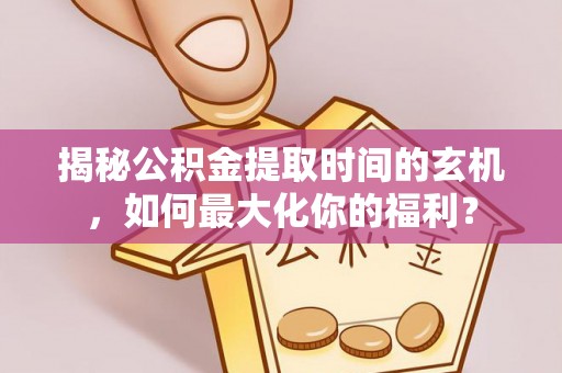 镇原揭秘公积金提取时间的玄机，如何最大化你的福利？