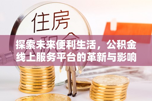 镇原探索未来便利生活，公积金线上服务平台的革新与影响
