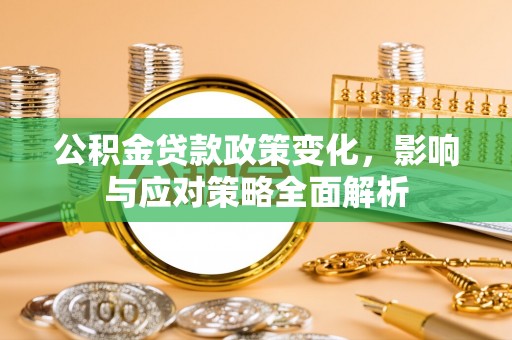 镇原公积金贷款政策变化，影响与应对策略全面解析