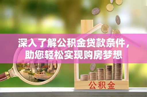 镇原深入了解公积金贷款条件，助您轻松实现购房梦想