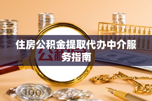 镇原住房公积金提取代办中介服务指南