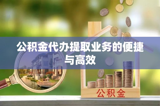 镇原公积金代办提取业务的便捷与高效