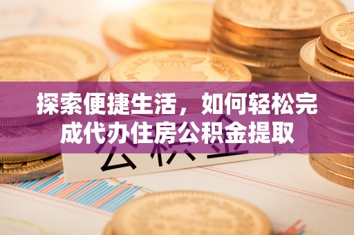 镇原探索便捷生活，如何轻松完成代办住房公积金提取