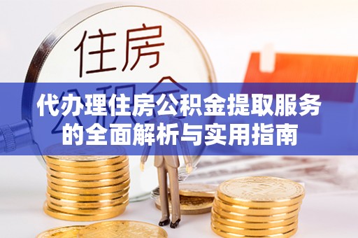 镇原代办理住房公积金提取服务的全面解析与实用指南