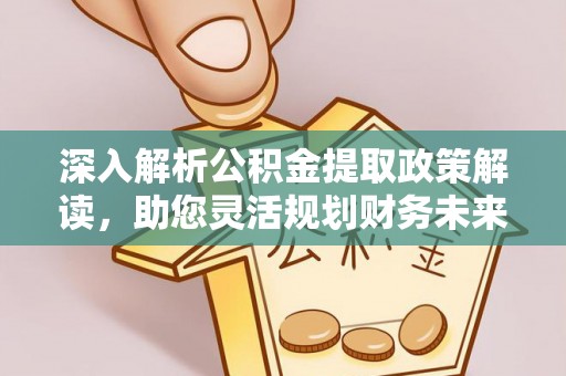 镇原深入解析公积金提取政策解读，助您灵活规划财务未来