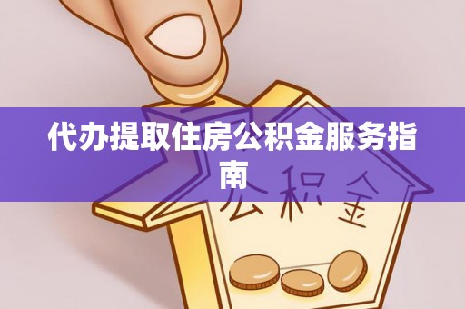 镇原代办提取住房公积金服务指南