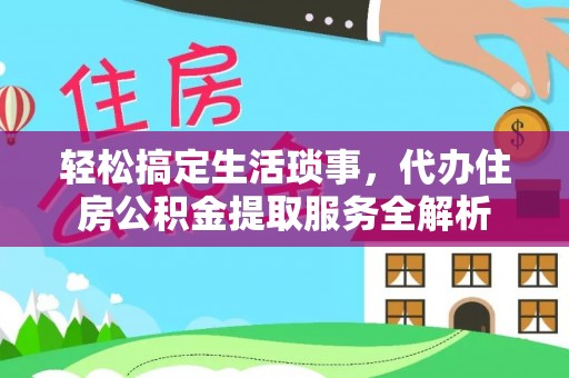 镇原轻松搞定生活琐事，代办住房公积金提取服务全解析