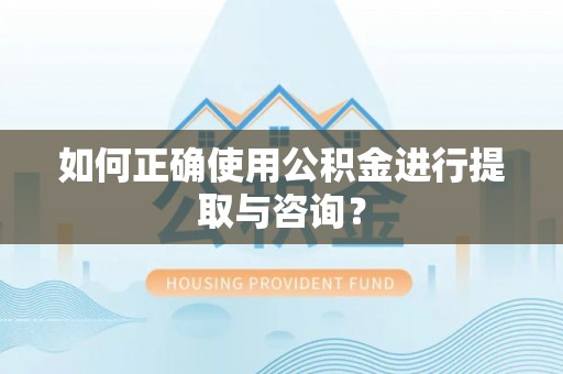 镇原如何正确使用公积金进行提取与咨询？