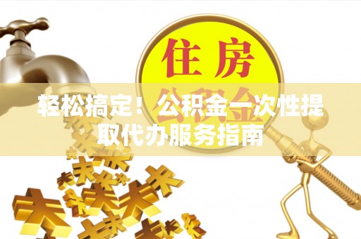 镇原轻松搞定！公积金一次性提取代办服务指南