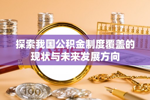 镇原探索我国公积金制度覆盖的现状与未来发展方向