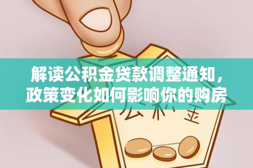 镇原解读公积金贷款调整通知，政策变化如何影响你的购房计划？