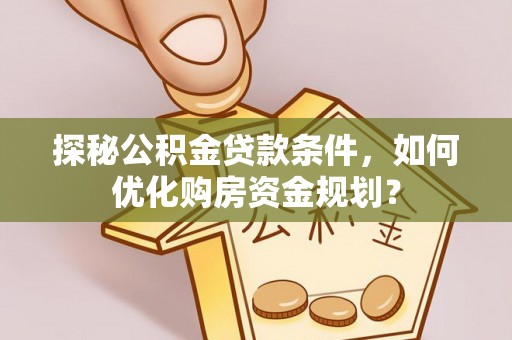 镇原探秘公积金贷款条件，如何优化购房资金规划？