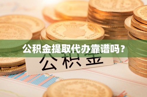 镇原公积金提取代办靠谱吗？