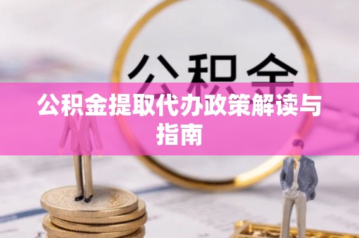 镇原公积金提取代办政策解读与指南