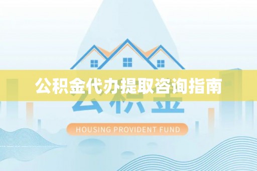 镇原公积金代办提取咨询指南