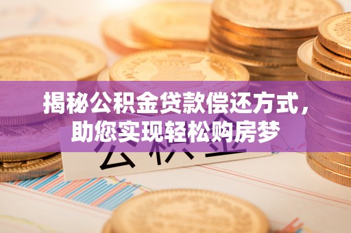 镇原揭秘公积金贷款偿还方式，助您实现轻松购房梦