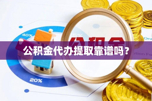 镇原公积金代办提取靠谱吗？