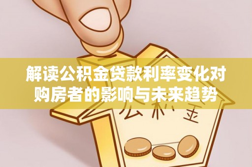 镇原解读公积金贷款利率变化对购房者的影响与未来趋势