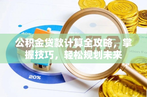 镇原公积金贷款计算全攻略，掌握技巧，轻松规划未来