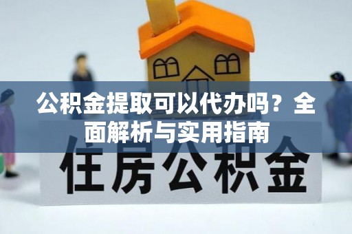 镇原公积金提取可以代办吗？全面解析与实用指南