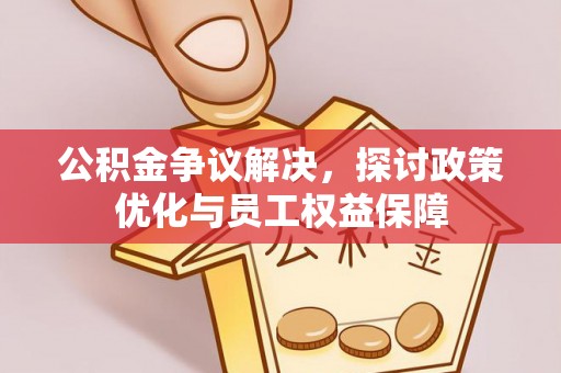镇原公积金争议解决，探讨政策优化与员工权益保障