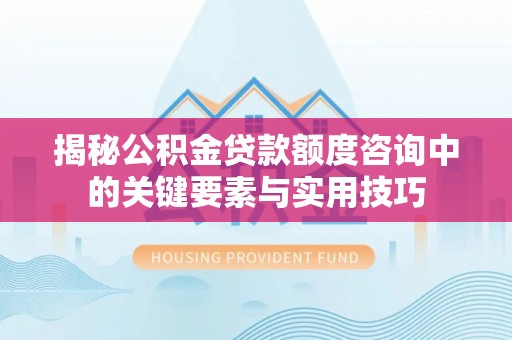 镇原揭秘公积金贷款额度咨询中的关键要素与实用技巧